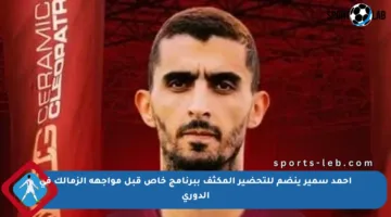 أحمد سمير ينضم للتحضير المكثف ببرنامج خاص قبل مواجهة الزمالك في الدوري